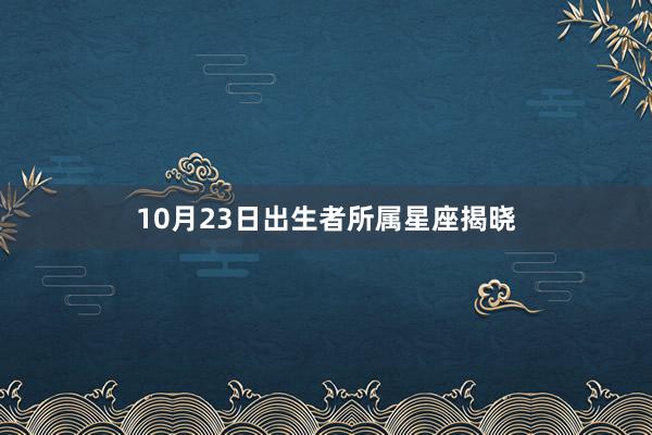 10月23日出生者所属星座揭晓