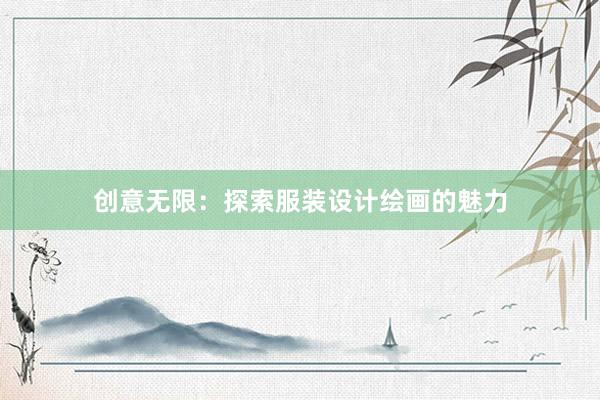 创意无限：探索服装设计绘画的魅力