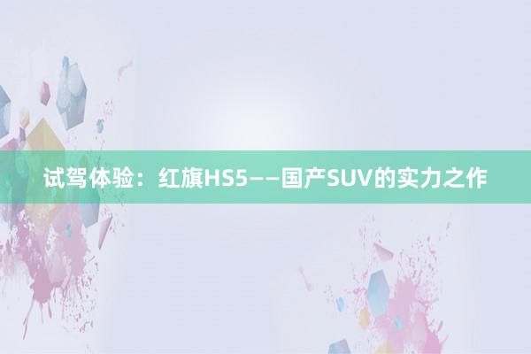 试驾体验：红旗HS5——国产SUV的实力之作